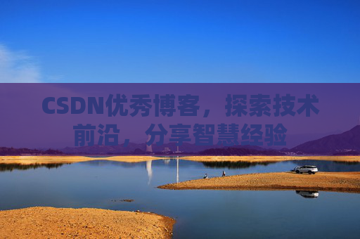 CSDN优秀博客，探索技术前沿，分享智慧经验